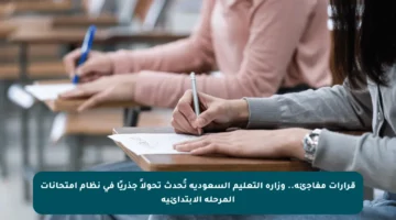 قرارات مفاجئة.. وزارة التعليم السعودية تُحدث تحولاً جذريًا في نظام امتحانات المرحلة الابتدائية